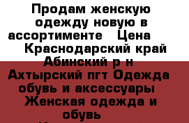 Продам женскую одежду новую в ассортименте › Цена ­ 100 - Краснодарский край, Абинский р-н, Ахтырский пгт Одежда, обувь и аксессуары » Женская одежда и обувь   . Краснодарский край